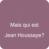 

Mais qui est 
Jean Houssaye?