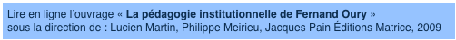 Lire en ligne l’ouvrage « La pédagogie institutionnelle de Fernand Oury » sous la direction de : Lucien Martin, Philippe Meirieu, Jacques Pain Éditions Matrice, 2009